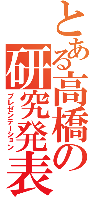 とある高橋の研究発表（プレゼンテーション）