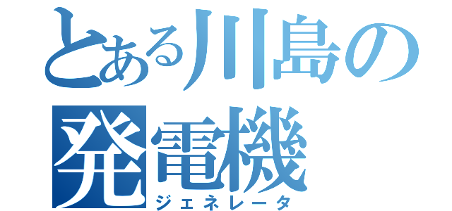 とある川島の発電機（ジェネレータ）