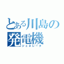 とある川島の発電機（ジェネレータ）