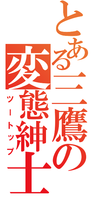 とある三鷹の変態紳士（ツートップ）