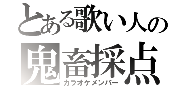 とある歌い人の鬼畜採点（カラオケメンバー）