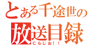 とある千途世の放送目録（Ｃらじお！！）