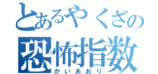 とあるやくざの恐怖指数（かいあおり）