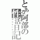 とある阿部の性活日記（やらないか）