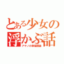 とある少女の浮かぶ話（アヤノの幸福理論）