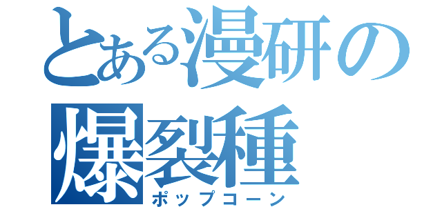 とある漫研の爆裂種（ポップコーン）