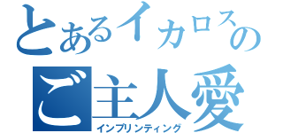 とあるイカロスのご主人愛（インプリンティング）