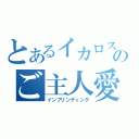 とあるイカロスのご主人愛（インプリンティング）