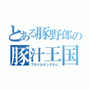 とある豚野郎の豚汁王国（ブタジルキングダム）