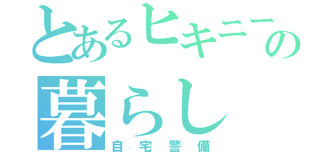 とあるヒキニートの暮らし（自宅警備）