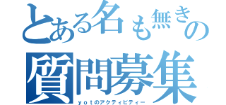 とある名も無き者の質問募集（ｙｏｔのアクティビティー）