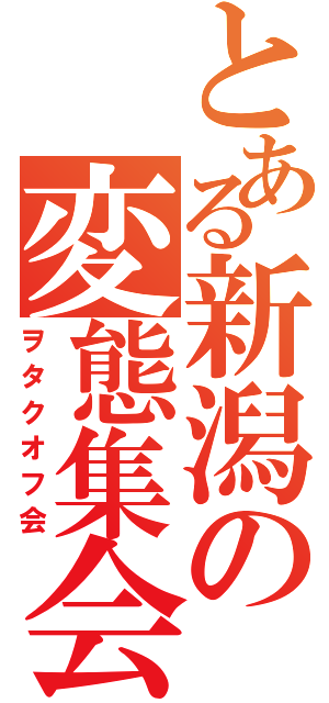 とある新潟の変態集会（ヲタクオフ会）