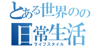 とある世界のの日常生活（ライフスタイル）