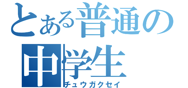 とある普通の中学生（チュウガクセイ）