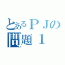 とあるＰＪの問題１ （）