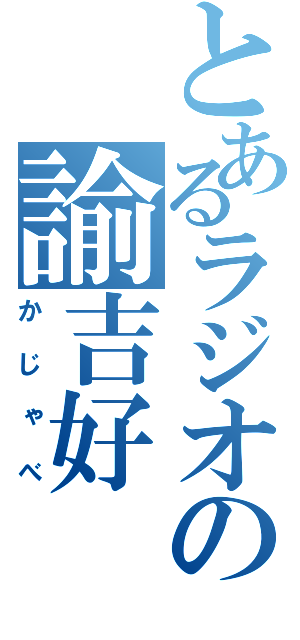 とあるラジオの諭吉好（かじゃべ）