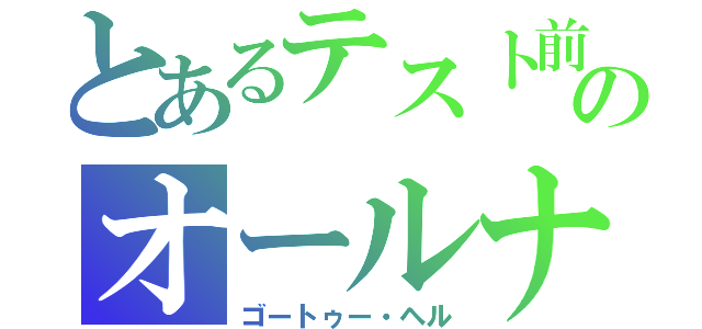 とあるテスト前のオールナイト（ゴートゥー・ヘル）