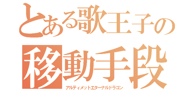 とある歌王子の移動手段（アルティメットエターナルドラゴン）