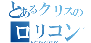 とあるクリスのロリコン（ロリータコンプレックス）