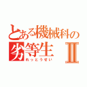 とある機械科の劣等生Ⅱ（れっとうせい）