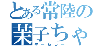 とある常陸の茉子ちゃん（やーらしー）