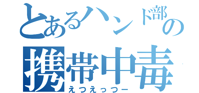 とあるハンド部の携帯中毒（えつえっつー）