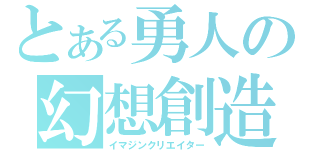 とある勇人の幻想創造（イマジンクリエイター）