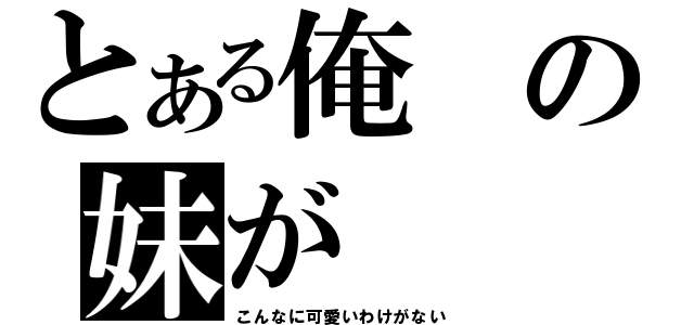 とある俺の妹が（こんなに可愛いわけがない）