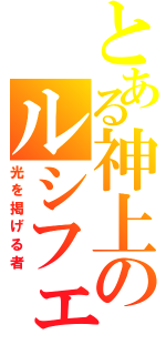 とある神上のルシフェル（光を掲げる者）