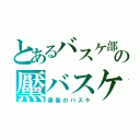 とあるバスケ部の黶バスケ（黒紫のバスケ）