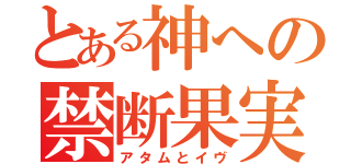 とある神への禁断果実（アタムとイヴ）