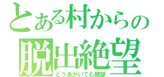 とある村からの脱出絶望（どうあがいても絶望）