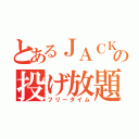 とあるＪＡＣＫの投げ放題（フリータイム）