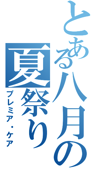 とある八月の夏祭り（プレミア・ケア）