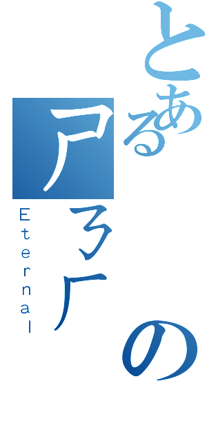 とある帥氣のㄕㄋㄏ（Ｅｔｅｒｎａｌ）