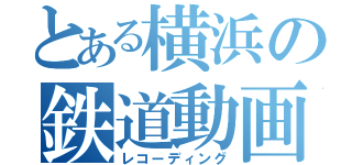 とある横浜の鉄道動画（レコーディング）