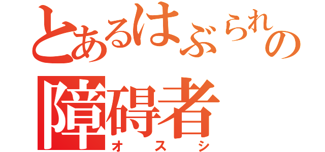 とあるはぶられの障碍者（オスシ）