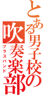 とある男子校の吹奏楽部（ブラスバンド）