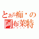 とある痴汉の阿布莱特（アブィト）