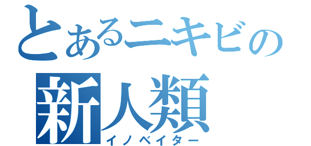 とあるニキビの新人類（イノベイター）