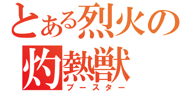 とある烈火の灼熱獣（ブースター）