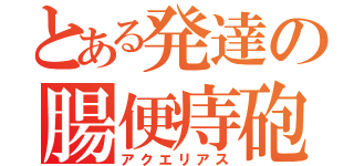 とある発達の腸便痔砲（アクエリアス）