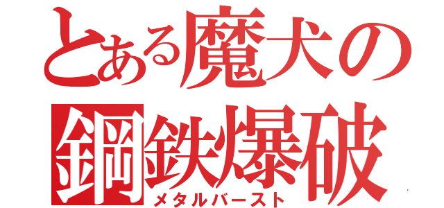 とある魔犬の鋼鉄爆破（メタルバースト）