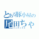 とある豚小屋の尾田ちゃん（インデックス）