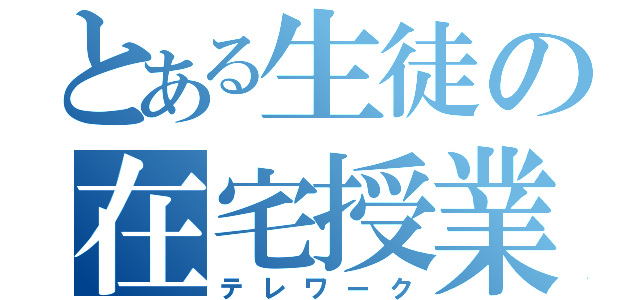 とある生徒の在宅授業（テレワーク）