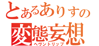 とあるありすの変態妄想（ヘヴントリップ）