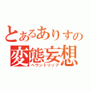 とあるありすの変態妄想（ヘヴントリップ）