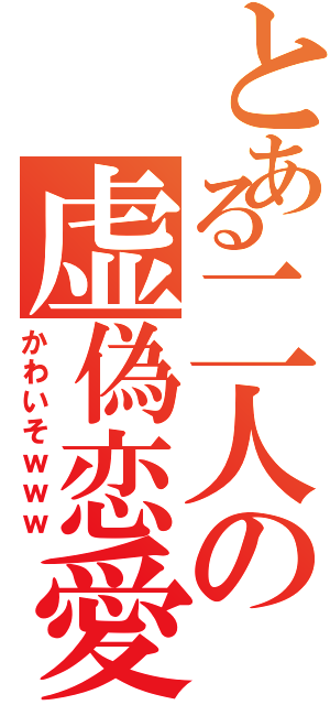 とある二人の虚偽恋愛（かわいそｗｗｗ）