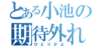 とある小池の期待外れ（ひとりかよ）