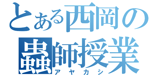 とある西岡の蟲師授業（アヤカシ）